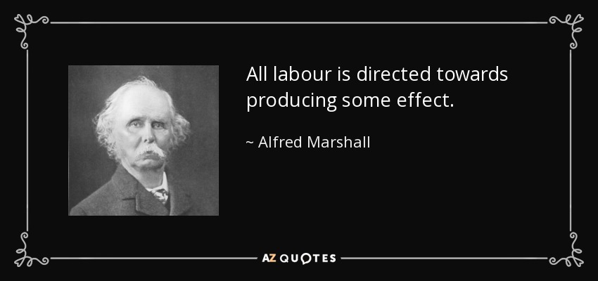 All labour is directed towards producing some effect. - Alfred Marshall