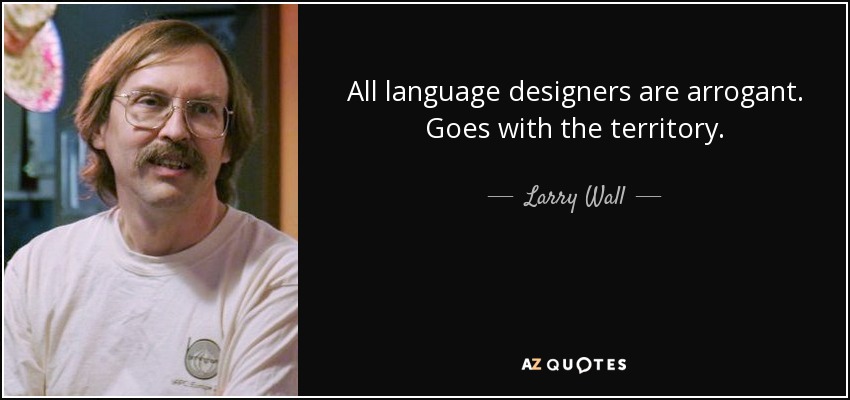 All language designers are arrogant. Goes with the territory. - Larry Wall