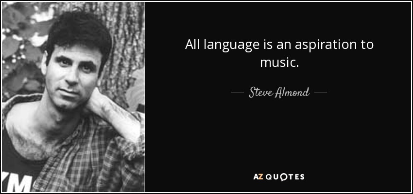 All language is an aspiration to music. - Steve Almond