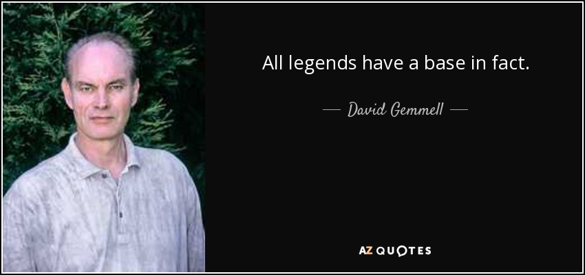 All legends have a base in fact. - David Gemmell