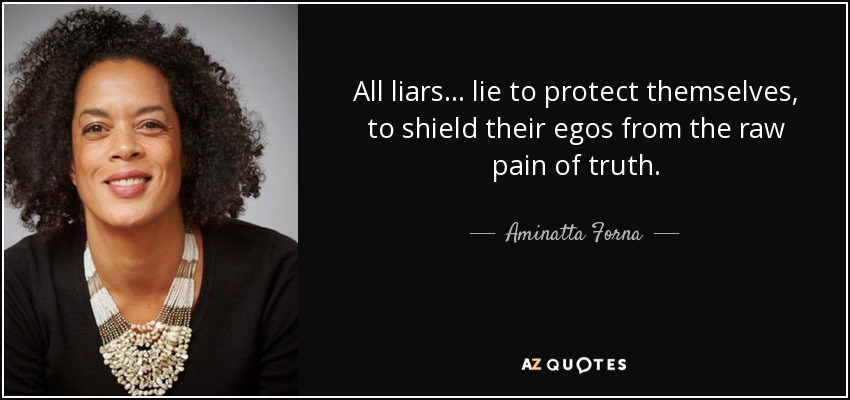 All liars ... lie to protect themselves, to shield their egos from the raw pain of truth. - Aminatta Forna