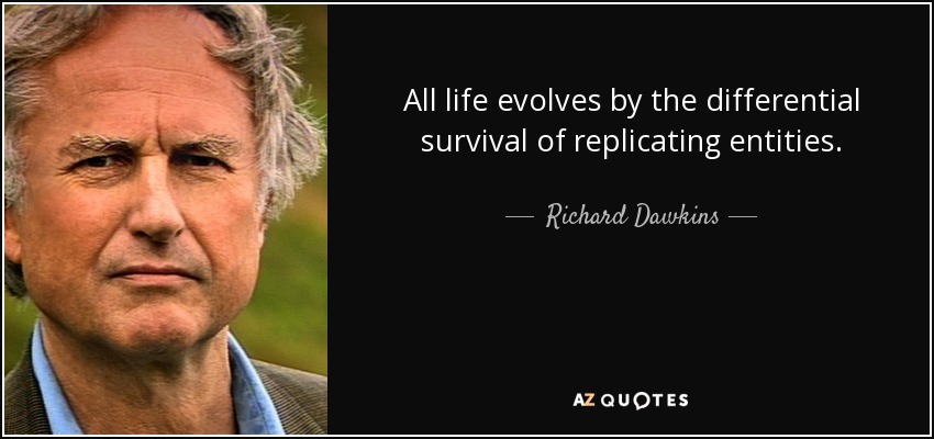 All life evolves by the differential survival of replicating entities. - Richard Dawkins
