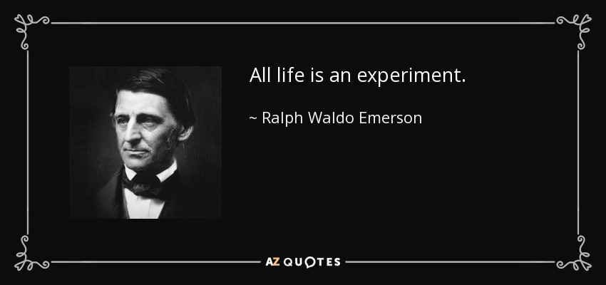 All life is an experiment. - Ralph Waldo Emerson