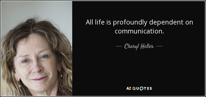 All life is profoundly dependent on communication. - Cheryl Heller