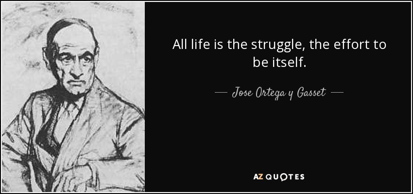 All life is the struggle, the effort to be itself. - Jose Ortega y Gasset