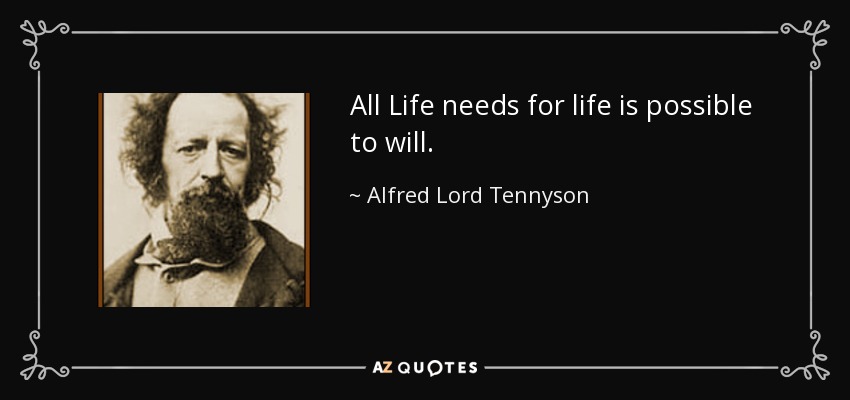 All Life needs for life is possible to will. - Alfred Lord Tennyson