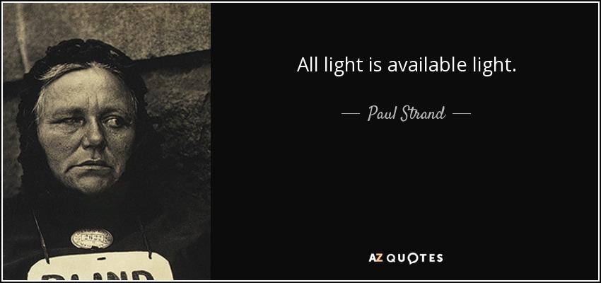 All light is available light. - Paul Strand