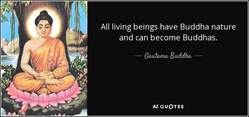 All living beings have Buddha nature and can become Buddhas. - Gautama Buddha