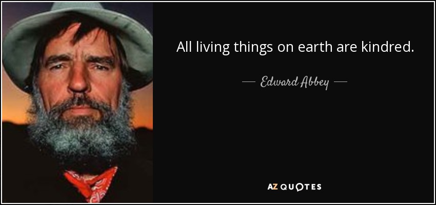 All living things on earth are kindred. - Edward Abbey