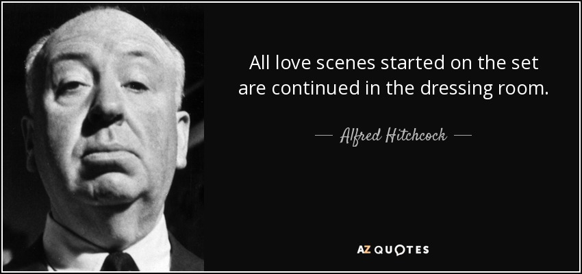 All love scenes started on the set are continued in the dressing room. - Alfred Hitchcock