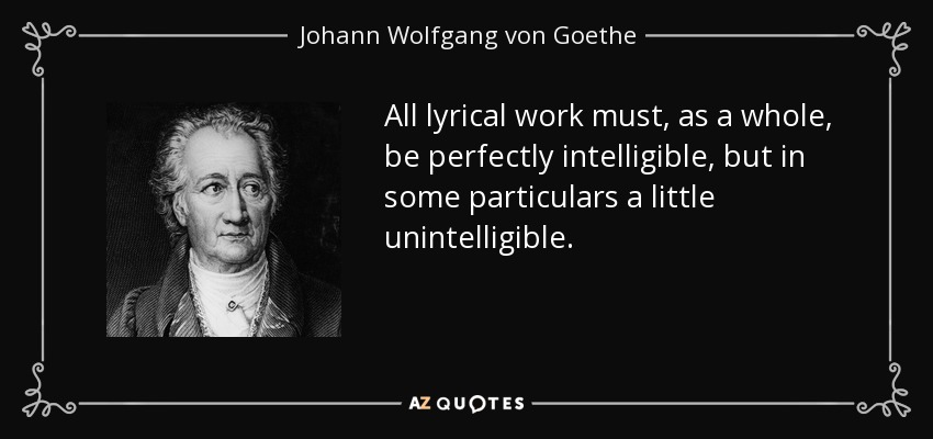 All lyrical work must, as a whole, be perfectly intelligible, but in some particulars a little unintelligible. - Johann Wolfgang von Goethe