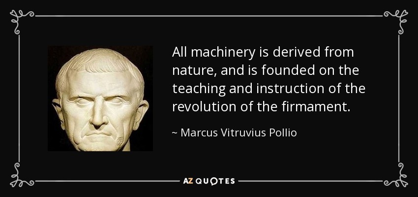 All machinery is derived from nature, and is founded on the teaching and instruction of the revolution of the firmament. - Marcus Vitruvius Pollio