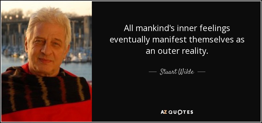All mankind's inner feelings eventually manifest themselves as an outer reality. - Stuart Wilde