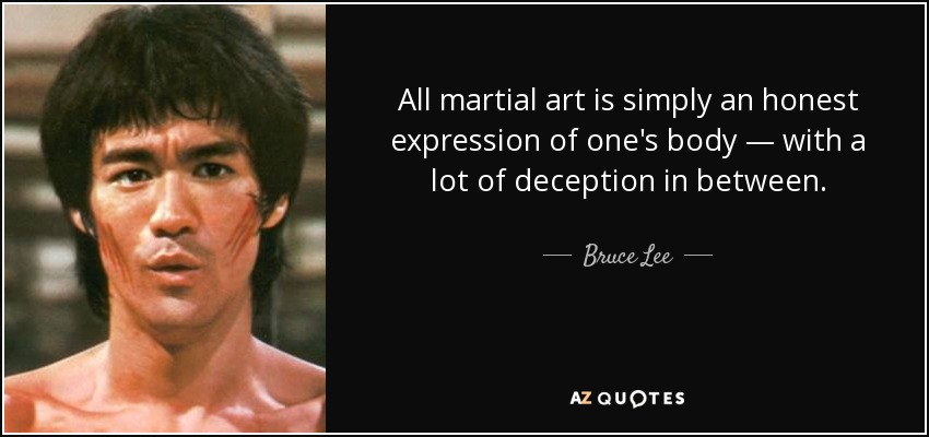 All martial art is simply an honest expression of one's body — with a lot of deception in between. - Bruce Lee