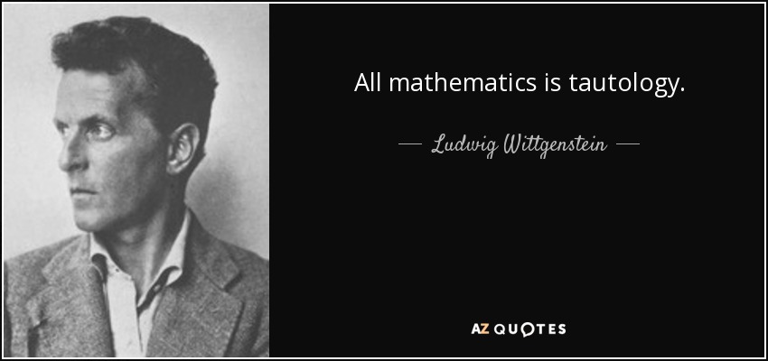 All mathematics is tautology. - Ludwig Wittgenstein