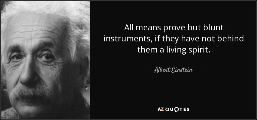 All means prove but blunt instruments, if they have not behind them a living spirit. - Albert Einstein