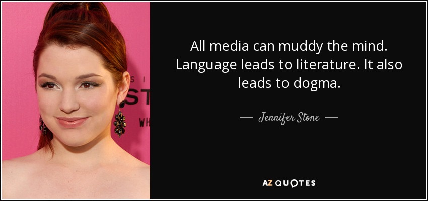 All media can muddy the mind. Language leads to literature. It also leads to dogma. - Jennifer Stone