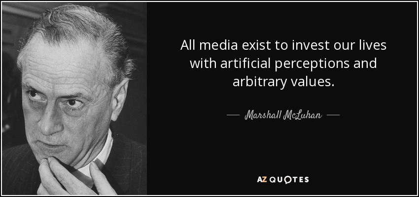 All media exist to invest our lives with artificial perceptions and arbitrary values. - Marshall McLuhan