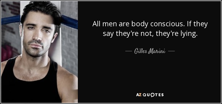All men are body conscious. If they say they're not, they're lying. - Gilles Marini