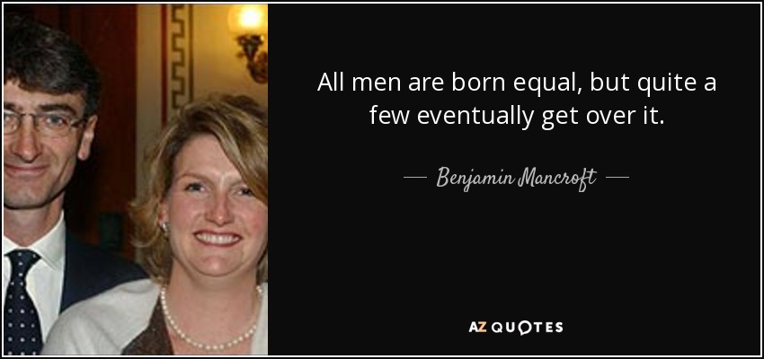 All men are born equal, but quite a few eventually get over it. - Benjamin Mancroft, 3rd Baron Mancroft