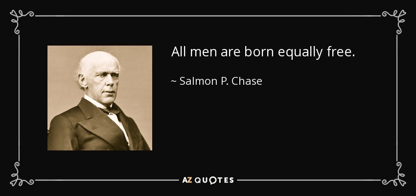 All men are born equally free. - Salmon P. Chase