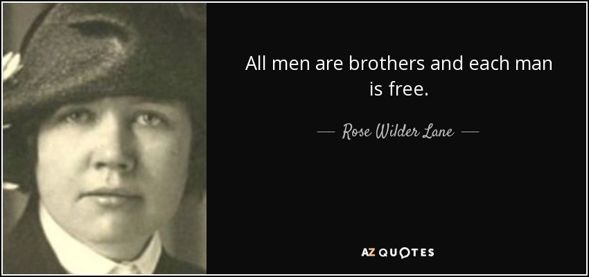 All men are brothers and each man is free. - Rose Wilder Lane