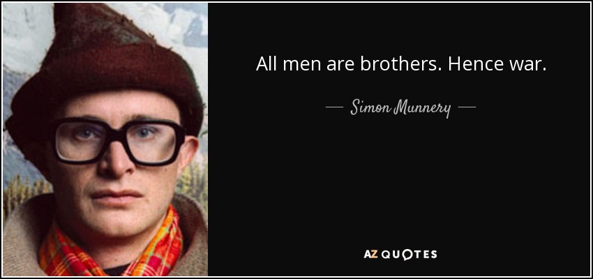 All men are brothers. Hence war. - Simon Munnery
