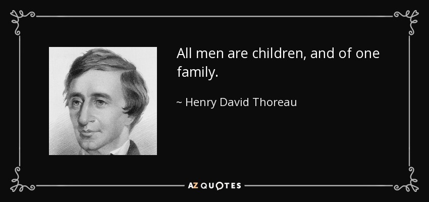 All men are children, and of one family. - Henry David Thoreau