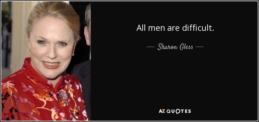 All men are difficult. - Sharon Gless