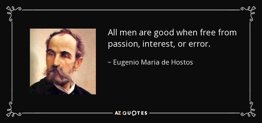 All men are good when free from passion, interest, or error. - Eugenio Maria de Hostos