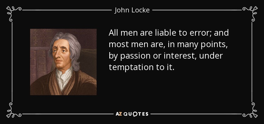 All men are liable to error; and most men are, in many points, by passion or interest, under temptation to it. - John Locke