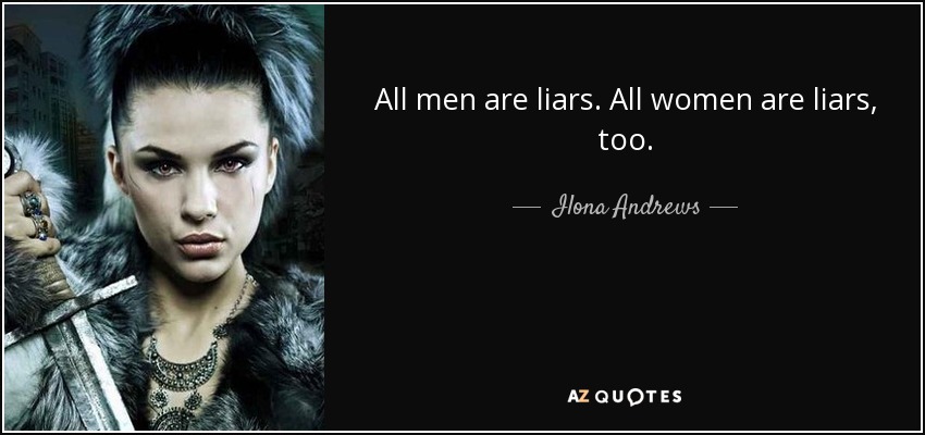 All men are liars. All women are liars, too. - Ilona Andrews