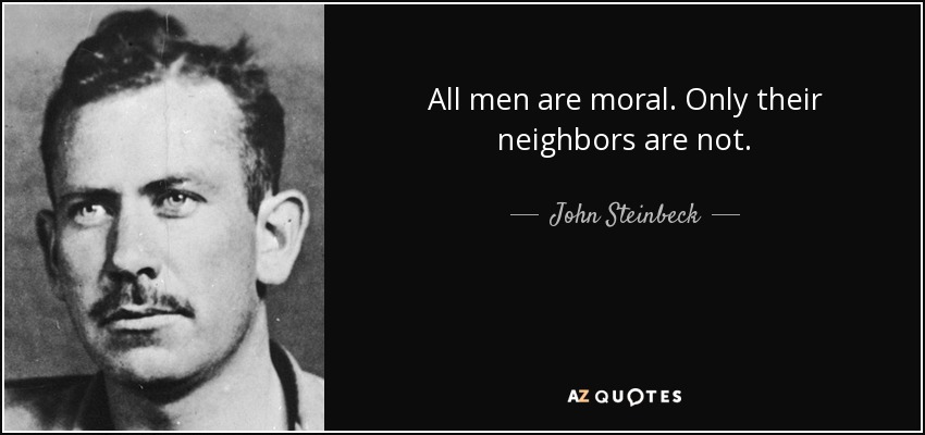 All men are moral. Only their neighbors are not. - John Steinbeck
