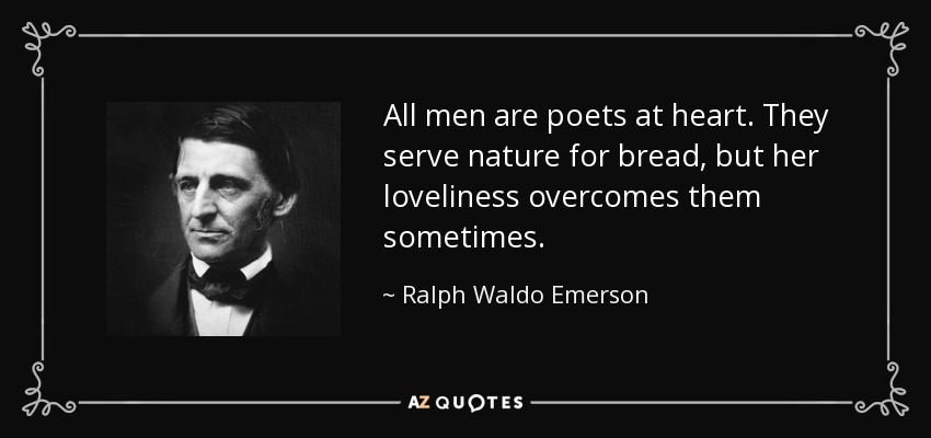 All men are poets at heart. They serve nature for bread, but her loveliness overcomes them sometimes. - Ralph Waldo Emerson
