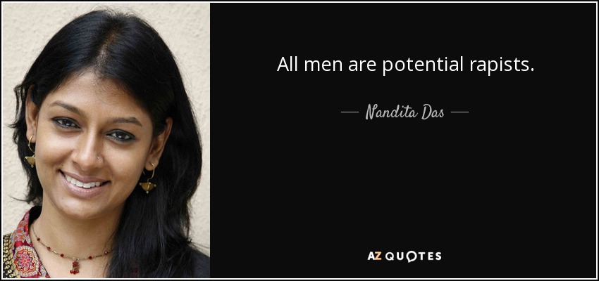 All men are potential rapists. - Nandita Das