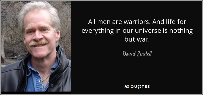 All men are warriors. And life for everything in our universe is nothing but war. - David Zindell