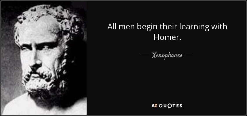 All men begin their learning with Homer. - Xenophanes