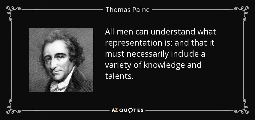 All men can understand what representation is; and that it must necessarily include a variety of knowledge and talents. - Thomas Paine