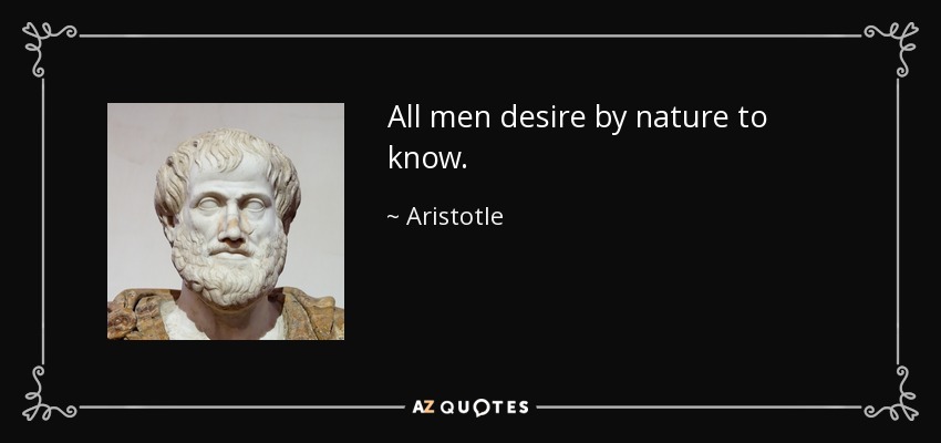 All men desire by nature to know. - Aristotle