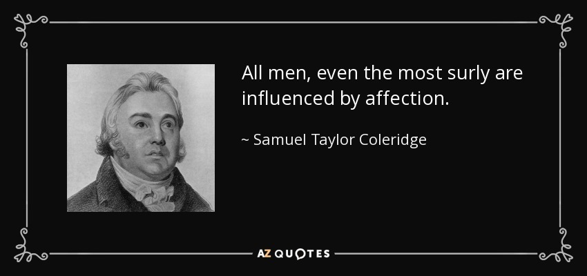 All men, even the most surly are influenced by affection. - Samuel Taylor Coleridge