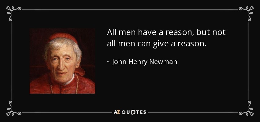 All men have a reason, but not all men can give a reason. - John Henry Newman