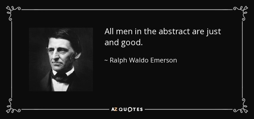 All men in the abstract are just and good. - Ralph Waldo Emerson