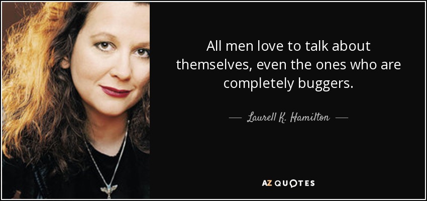 All men love to talk about themselves, even the ones who are completely buggers. - Laurell K. Hamilton