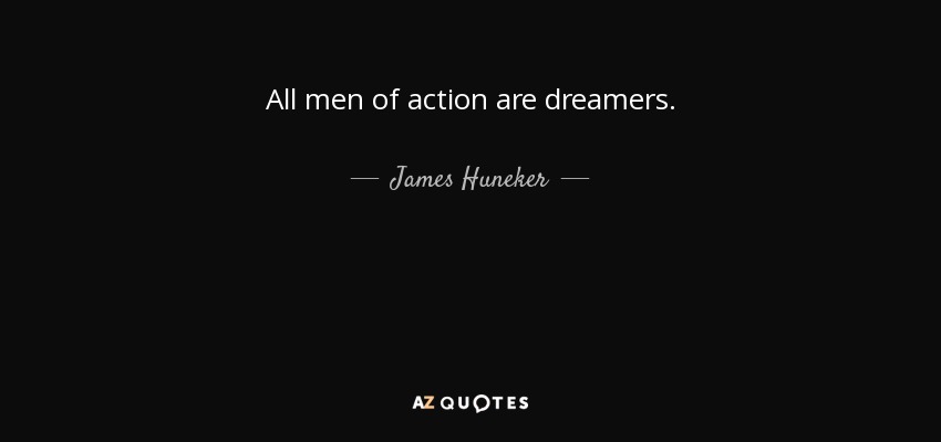 All men of action are dreamers. - James Huneker