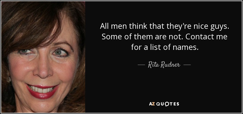 All men think that they're nice guys. Some of them are not. Contact me for a list of names. - Rita Rudner
