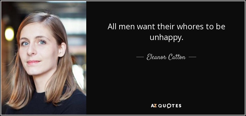 All men want their whores to be unhappy. - Eleanor Catton