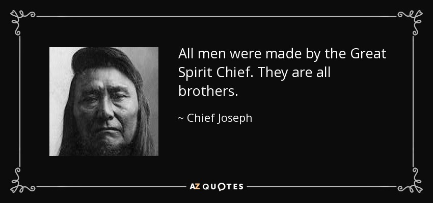 All men were made by the Great Spirit Chief. They are all brothers. - Chief Joseph