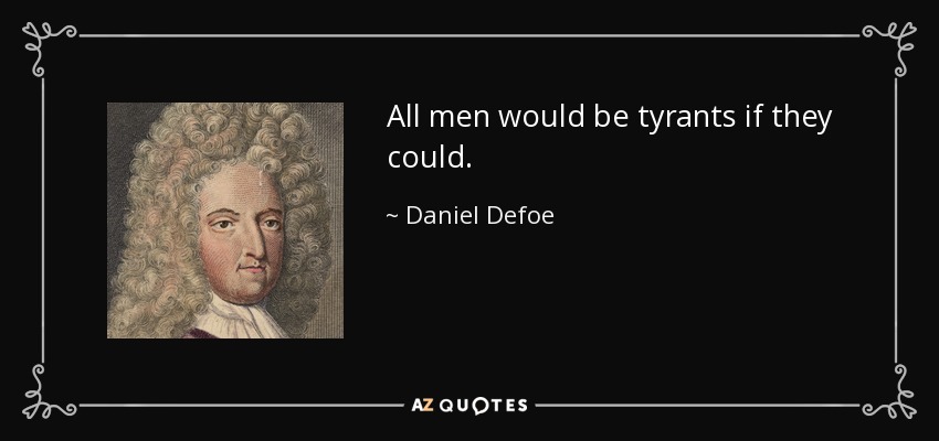 All men would be tyrants if they could. - Daniel Defoe