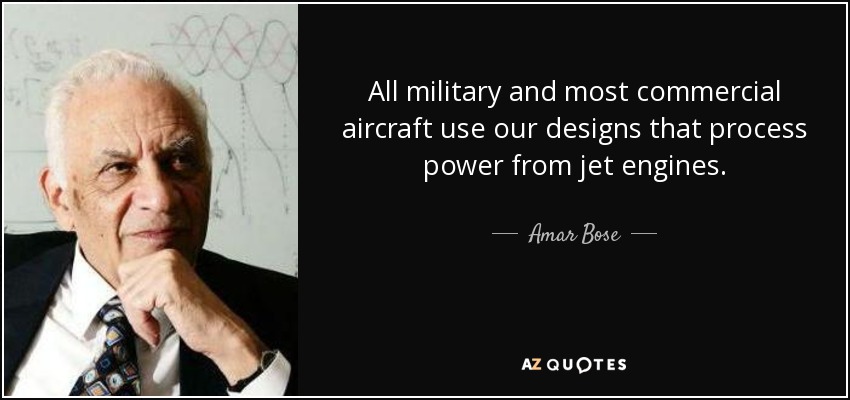 All military and most commercial aircraft use our designs that process power from jet engines. - Amar Bose