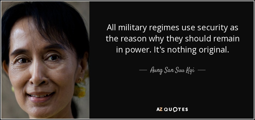 All military regimes use security as the reason why they should remain in power. It's nothing original. - Aung San Suu Kyi